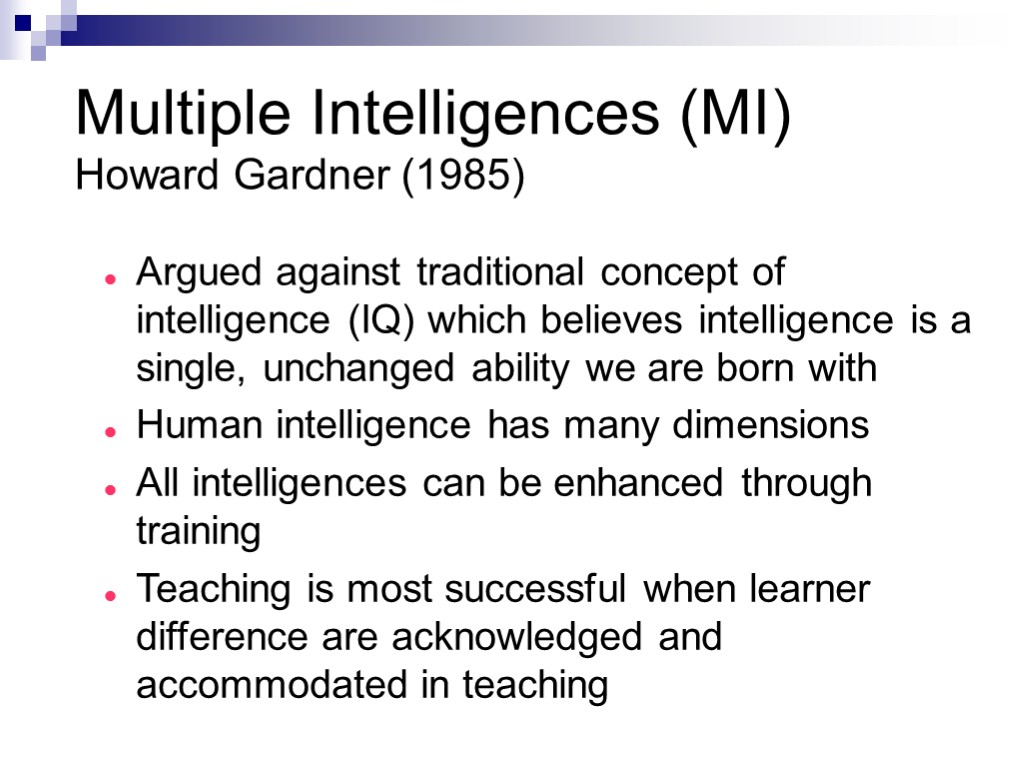 Multiple Intelligences (MI) Howard Gardner (1985) Argued against traditional concept of intelligence (IQ) which